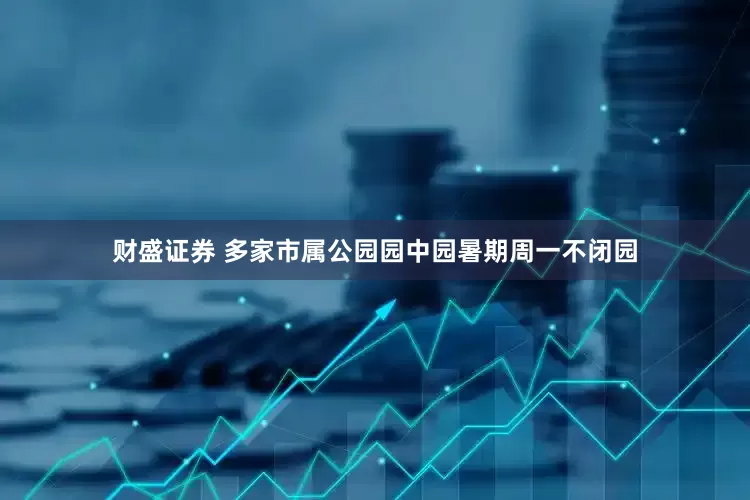 财盛证券 多家市属公园园中园暑期周一不闭园