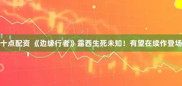 十点配资 《边缘行者》露西生死未知！有望在续作登场
