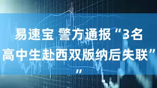 易速宝 警方通报“3名高中生赴西双版纳后失联”