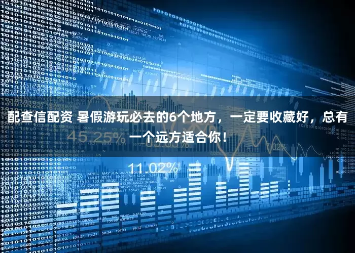 配查信配资 暑假游玩必去的6个地方，一定要收藏好，总有一个远方适合你！