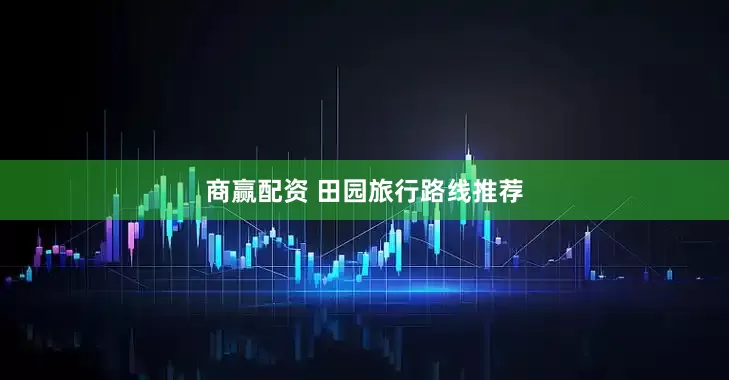 商赢配资 田园旅行路线推荐