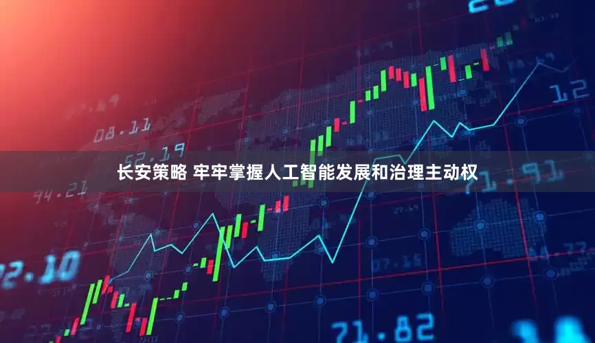 长安策略 牢牢掌握人工智能发展和治理主动权