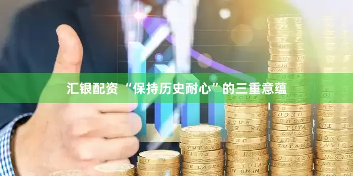 汇银配资 “保持历史耐心”的三重意蕴