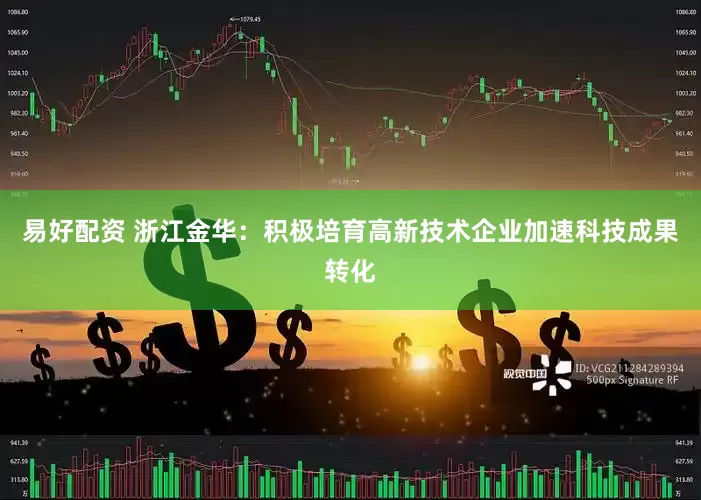 易好配资 浙江金华：积极培育高新技术企业加速科技成果转化