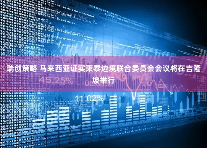 瑞创策略 马来西亚证实柬泰边境联合委员会会议将在吉隆坡举行