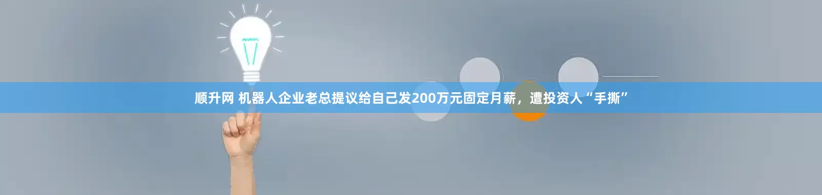 顺升网 机器人企业老总提议给自己发200万元固定月薪，遭投资人“手撕”