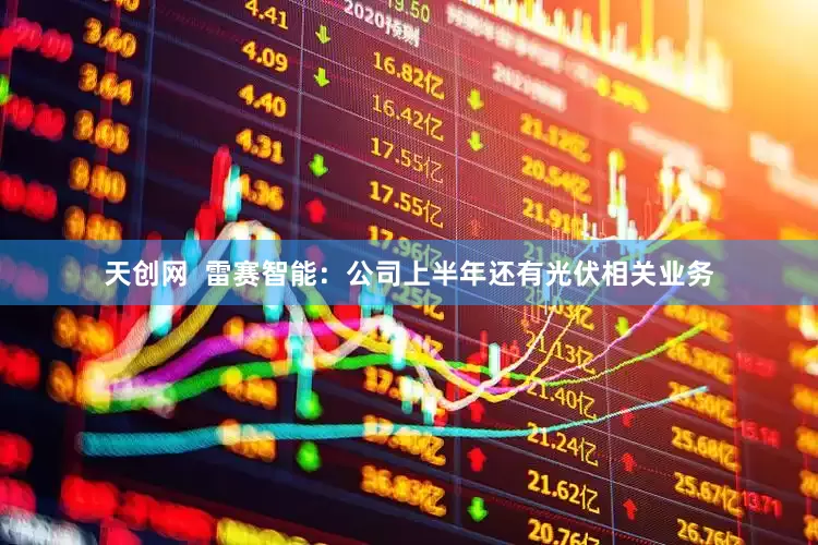 天创网  雷赛智能：公司上半年还有光伏相关业务