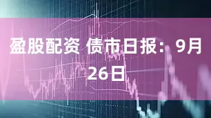 盈股配资 债市日报:9月26日
