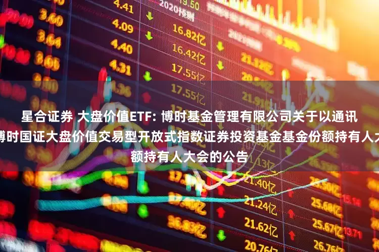 星合证券 大盘价值ETF: 博时基金管理有限公司关于以通讯方式召开博时国证大盘价值交易型开放式指数证券投资基金基金份额持有人大会的公告