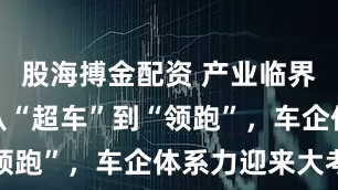 股海搏金配资 产业临界点已至：从“超车”到“领跑”，车企体系力迎来大考