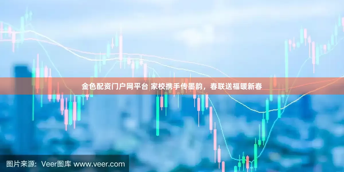 金色配资门户网平台 家校携手传墨韵，春联送福暖新春